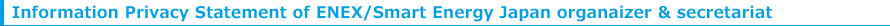 Information Privacy Statement of ENEX/Smart Energy Japan organaizerr & secretariat