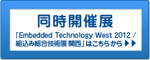 同時開催展「Embedded Technology West 2012 / 組込み総合技術展 関西」はこちらから