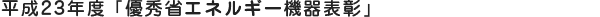 平成23年度 「優秀省エネルギー機器表彰」