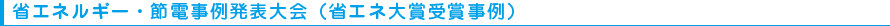 省エネルギー・節電事例発表大会（省エネ大賞受賞事例）