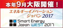 本年9月大阪開催！エネルギーイノベーションジャパン2017・Smart Energy Japan WEST 2017