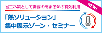 省エネ策として需要の⾼まる熱の有効利用「熱ソリューション」集中展示ゾーン・セミナー