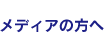 メディアの方へ