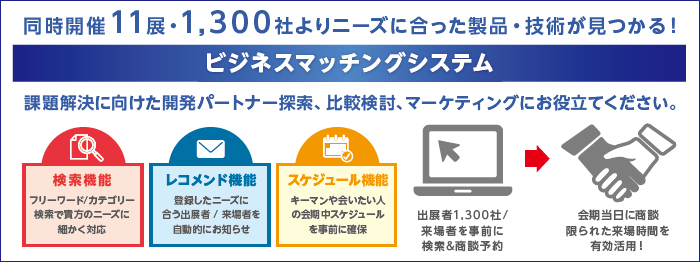 同時開催11展・1,300社よりニーズに合った製品・技術が見つかる！ビジネスマッチングシステム